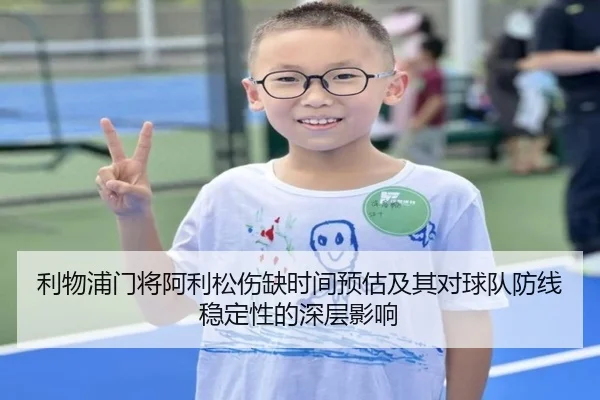 利物浦门将阿利松伤缺时间预估及其对球队防线稳定性的深层影响