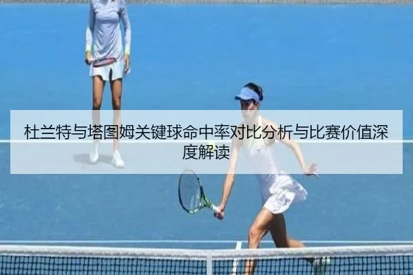 杜兰特与塔图姆关键球命中率对比分析与比赛价值深度解读