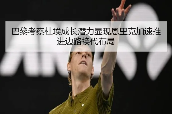 巴黎考察杜埃成长潜力显现恩里克加速推进边路换代布局