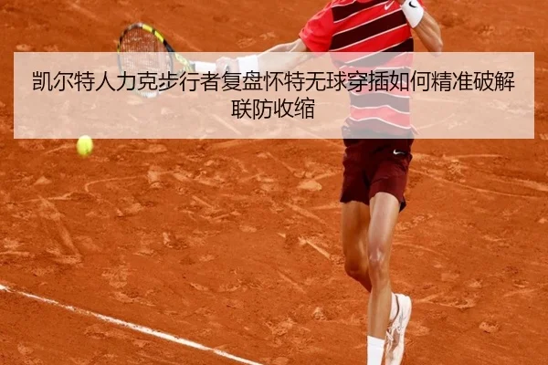 凯尔特人力克步行者复盘怀特无球穿插如何精准破解联防收缩