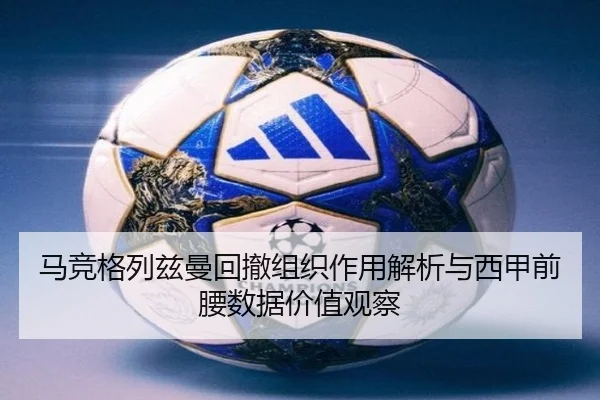 马竞格列兹曼回撤组织作用解析与西甲前腰数据价值观察