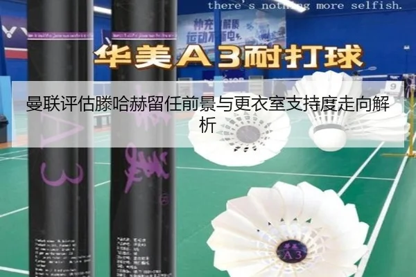 曼联评估滕哈赫留任前景与更衣室支持度走向解析