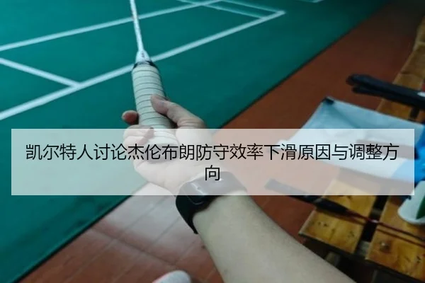 凯尔特人讨论杰伦布朗防守效率下滑原因与调整方向