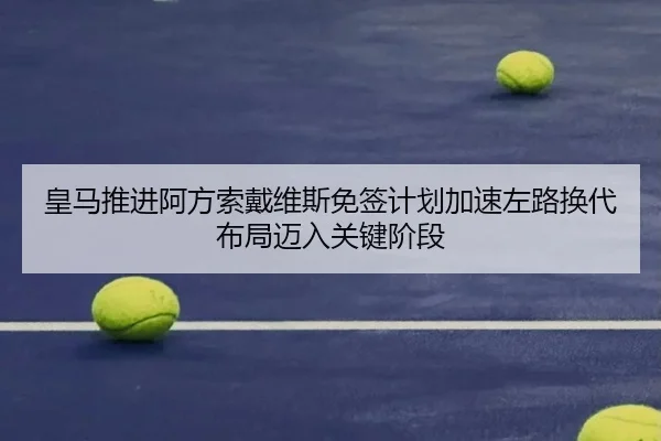 皇马推进阿方索戴维斯免签计划加速左路换代布局迈入关键阶段