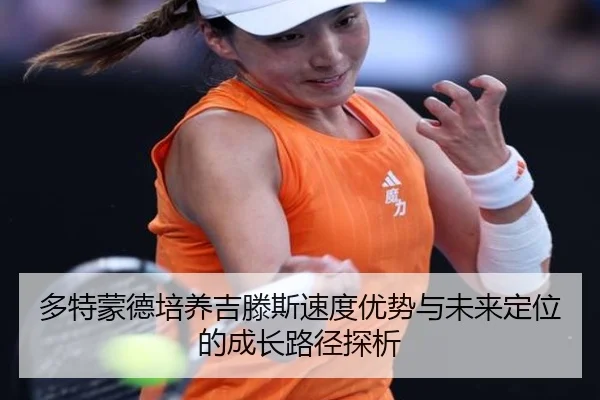 多特蒙德培养吉滕斯速度优势与未来定位的成长路径探析