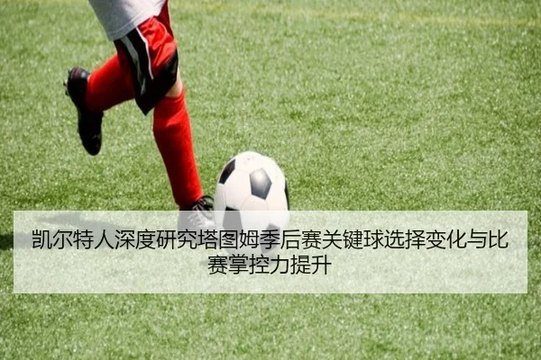 凯尔特人深度研究塔图姆季后赛关键球选择变化与比赛掌控力提升