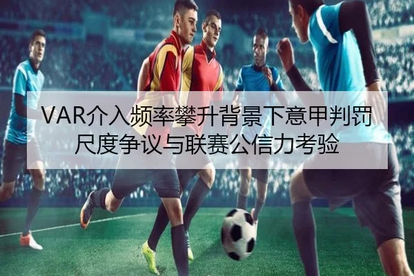 VAR介入频率攀升背景下意甲判罚尺度争议与联赛公信力考验