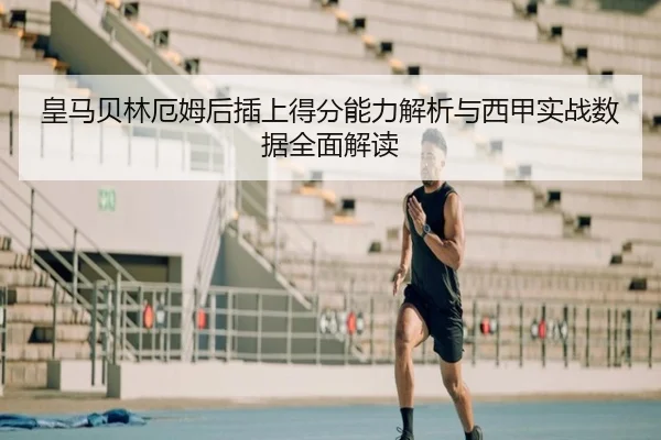 皇马贝林厄姆后插上得分能力解析与西甲实战数据全面解读