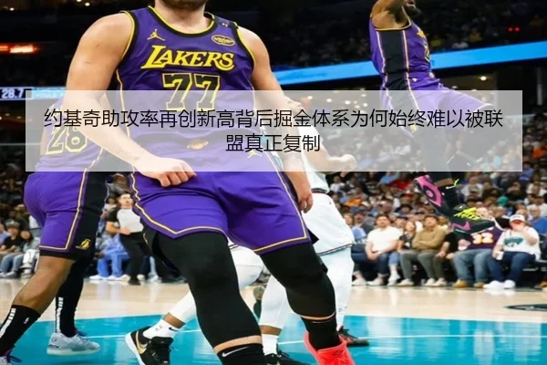 约基奇助攻率再创新高背后掘金体系为何始终难以被联盟真正复制