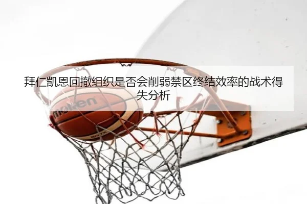 拜仁凯恩回撤组织是否会削弱禁区终结效率的战术得失分析