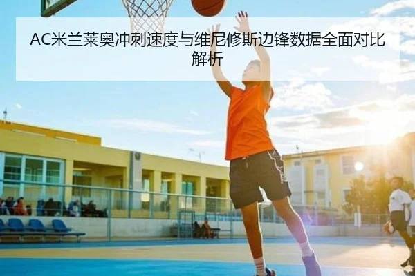 AC米兰莱奥冲刺速度与维尼修斯边锋数据全面对比解析