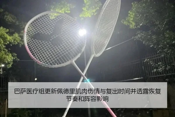 巴萨医疗组更新佩德里肌肉伤情与复出时间并透露恢复节奏和阵容影响