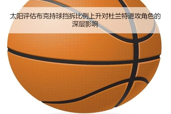 太阳评估布克持球挡拆比例上升对杜兰特进攻角色的深层影响