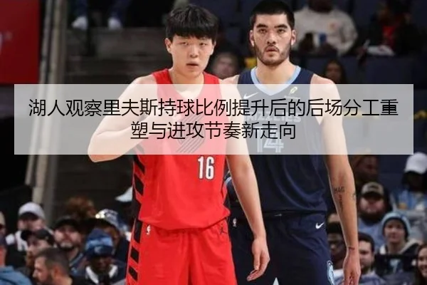 湖人观察里夫斯持球比例提升后的后场分工重塑与进攻节奏新走向