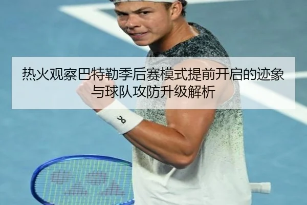 热火观察巴特勒季后赛模式提前开启的迹象与球队攻防升级解析