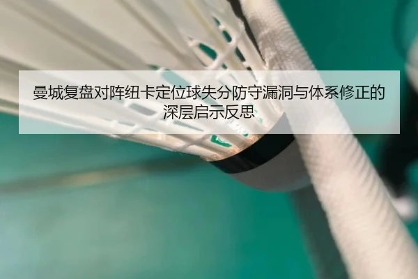 曼城复盘对阵纽卡定位球失分防守漏洞与体系修正的深层启示反思
