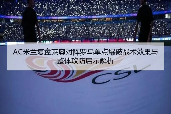 AC米兰复盘莱奥对阵罗马单点爆破战术效果与整体攻防启示解析