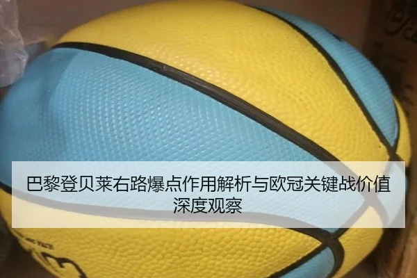巴黎登贝莱右路爆点作用解析与欧冠关键战价值深度观察