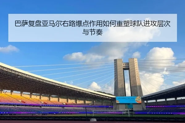 巴萨复盘亚马尔右路爆点作用如何重塑球队进攻层次与节奏