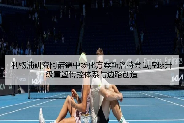 利物浦研究阿诺德中场化方案斯洛特尝试控球升级重塑传控体系与边路创造